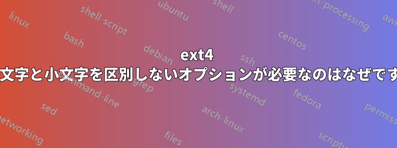 ext4 で大文字と小文字を区別しないオプションが必要なのはなぜですか?