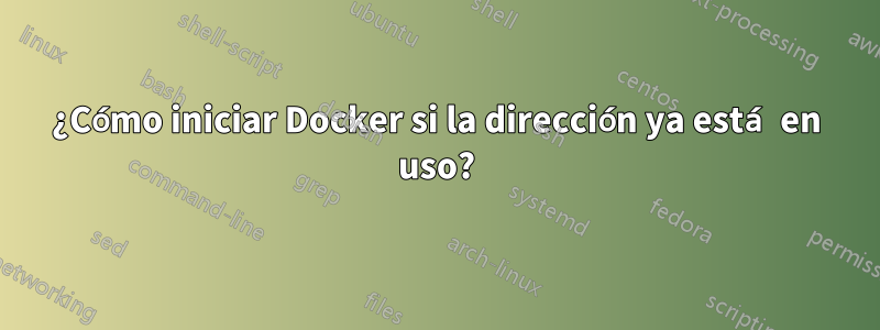 ¿Cómo iniciar Docker si la dirección ya está en uso?