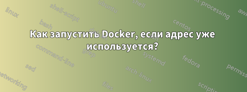 Как запустить Docker, если адрес уже используется?