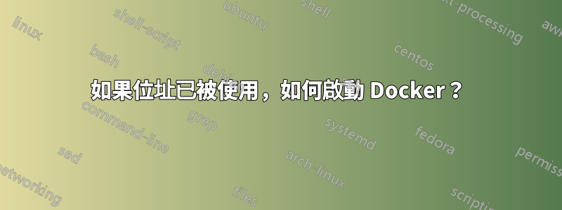 如果位址已被使用，如何啟動 Docker？