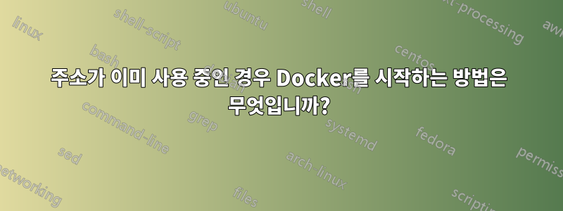 주소가 이미 사용 중인 경우 Docker를 시작하는 방법은 무엇입니까?