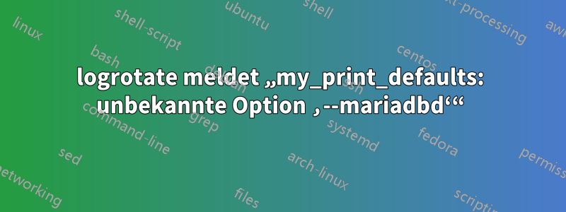 logrotate meldet „my_print_defaults: unbekannte Option ‚--mariadbd‘“