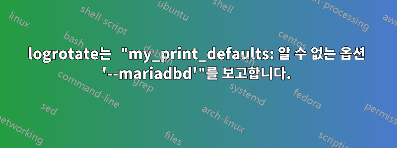 logrotate는 "my_print_defaults: 알 수 없는 옵션 '--mariadbd'"를 보고합니다.