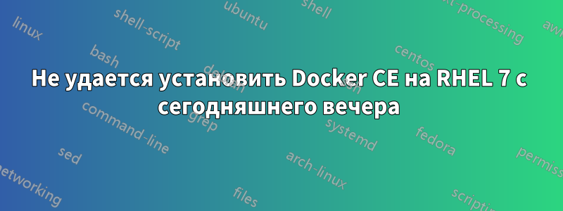 Не удается установить Docker CE на RHEL 7 с сегодняшнего вечера