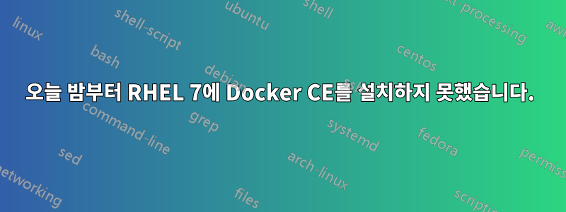 오늘 밤부터 RHEL 7에 Docker CE를 설치하지 못했습니다.