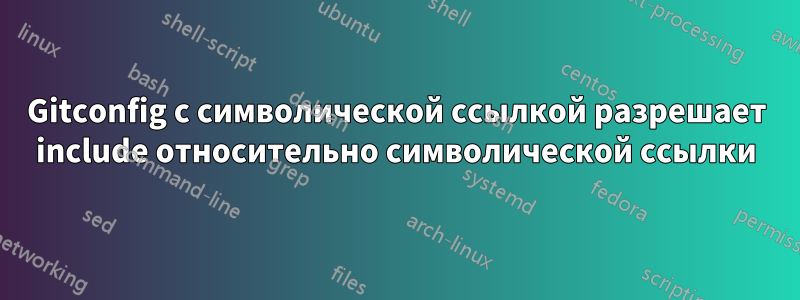 Gitconfig с символической ссылкой разрешает include относительно символической ссылки