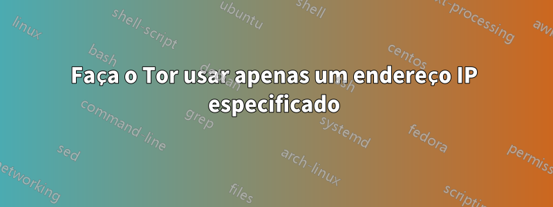 Faça o Tor usar apenas um endereço IP especificado
