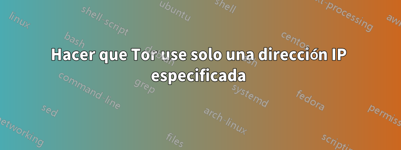 Hacer que Tor use solo una dirección IP especificada