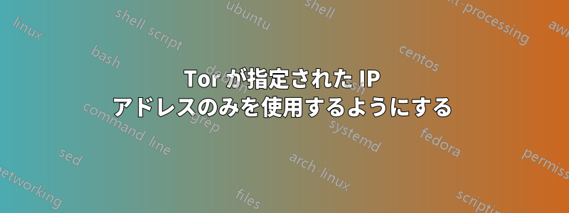 Tor が指定された IP アドレスのみを使用するようにする