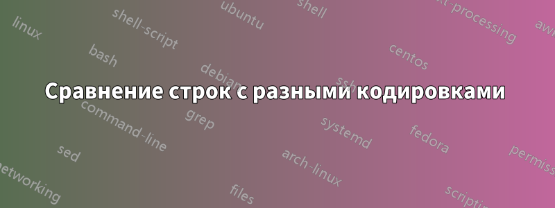 Сравнение строк с разными кодировками