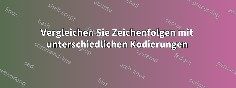 Vergleichen Sie Zeichenfolgen mit unterschiedlichen Kodierungen