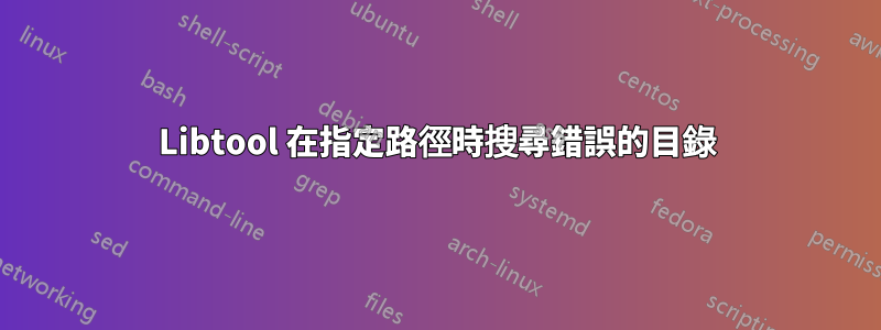 Libtool 在指定路徑時搜尋錯誤的目錄