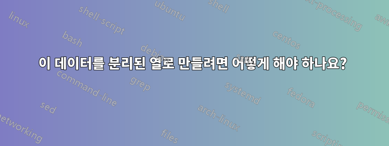 이 데이터를 분리된 열로 만들려면 어떻게 해야 하나요?