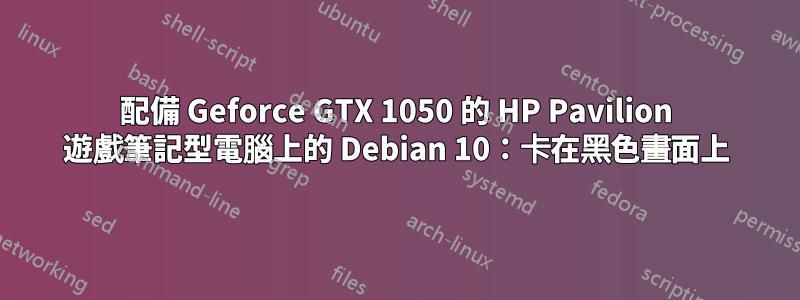 配備 Geforce GTX 1050 的 HP Pavilion 遊戲筆記型電腦上的 Debian 10：卡在黑色畫面上