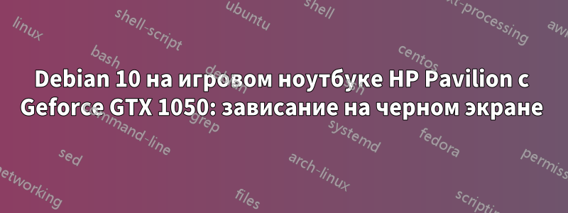 Debian 10 на игровом ноутбуке HP Pavilion с Geforce GTX 1050: зависание на черном экране