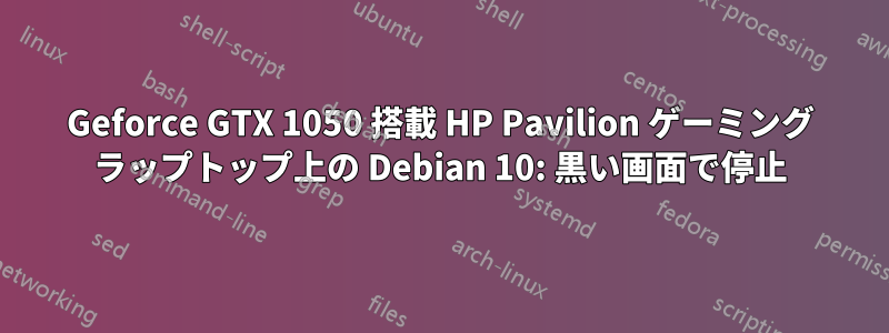 Geforce GTX 1050 搭載 HP Pavilion ゲーミング ラップトップ上の Debian 10: 黒い画面で停止