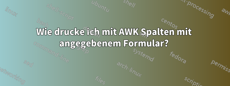 Wie drucke ich mit AWK Spalten mit angegebenem Formular?
