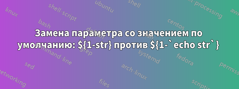 Замена параметра со значением по умолчанию: ${1-str} против ${1-`echo str`}
