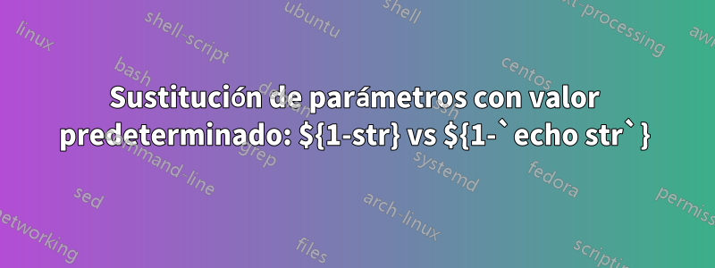 Sustitución de parámetros con valor predeterminado: ${1-str} vs ${1-`echo str`}