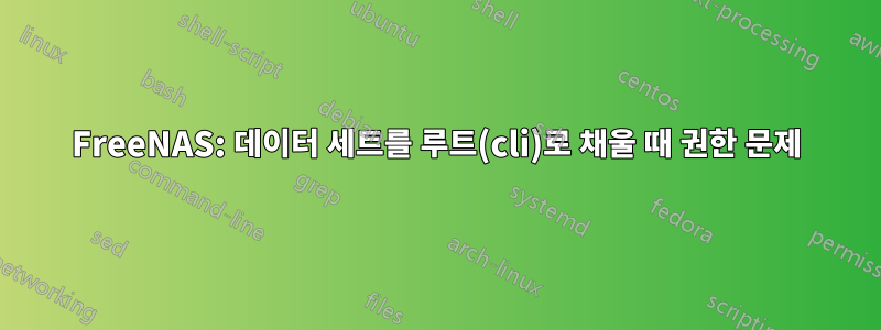 FreeNAS: 데이터 세트를 루트(cli)로 채울 때 권한 문제