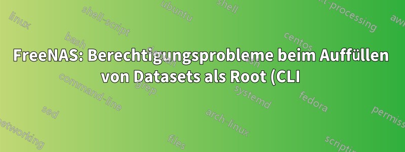 FreeNAS: Berechtigungsprobleme beim Auffüllen von Datasets als Root (CLI)