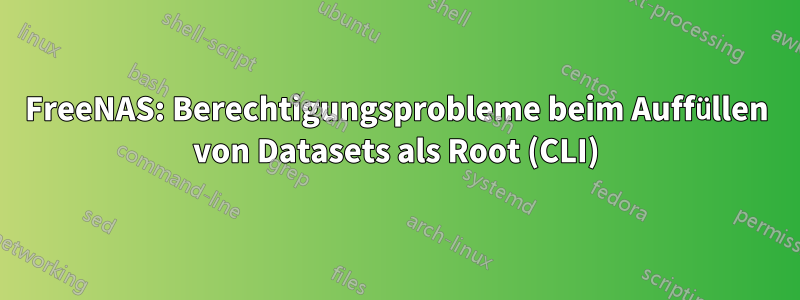 FreeNAS: Berechtigungsprobleme beim Auffüllen von Datasets als Root (CLI)