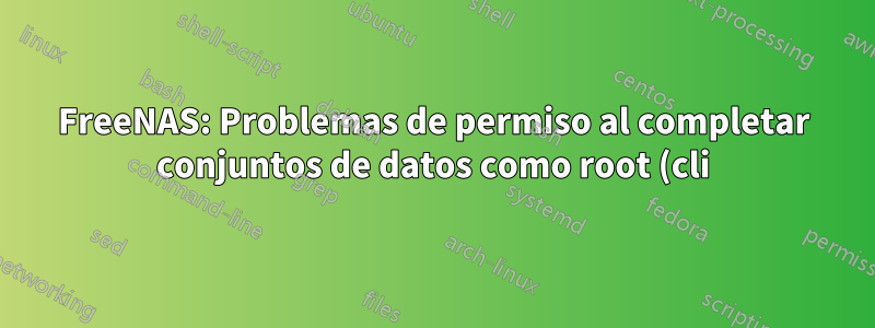 FreeNAS: Problemas de permiso al completar conjuntos de datos como root (cli)