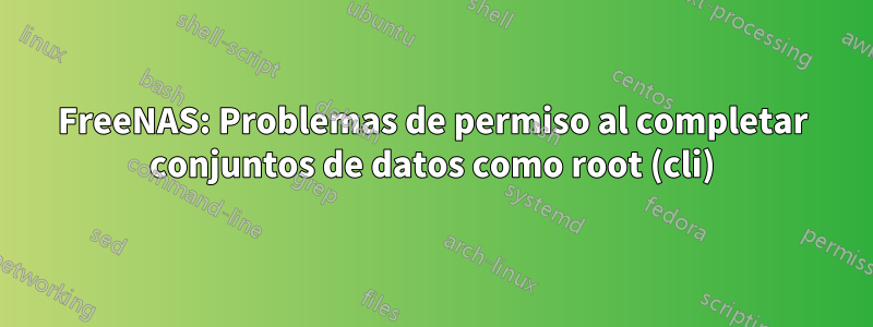 FreeNAS: Problemas de permiso al completar conjuntos de datos como root (cli)