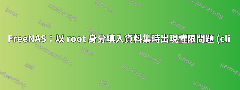FreeNAS:以 root 身分填入資料集時出現權限問題 (cli)