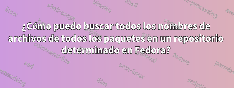 ¿Cómo puedo buscar todos los nombres de archivos de todos los paquetes en un repositorio determinado en Fedora?