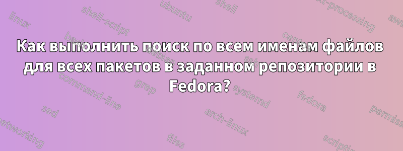 Как выполнить поиск по всем именам файлов для всех пакетов в заданном репозитории в Fedora?