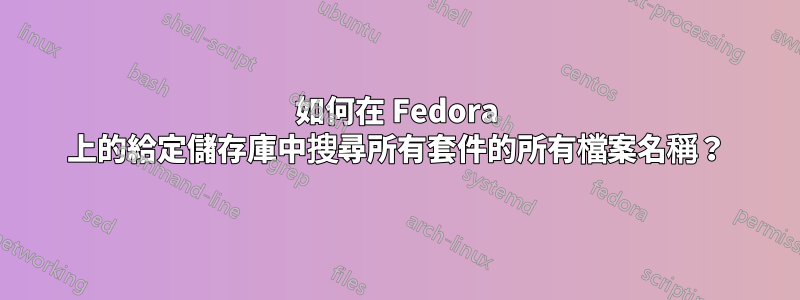 如何在 Fedora 上的給定儲存庫中搜尋所有套件的所有檔案名稱？