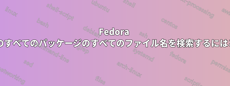 Fedora の特定のリポジトリ内のすべてのパッケージのすべてのファイル名を検索するにはどうすればよいですか?