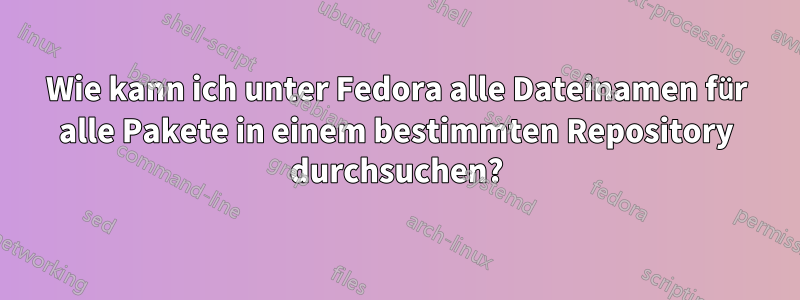 Wie kann ich unter Fedora alle Dateinamen für alle Pakete in einem bestimmten Repository durchsuchen?