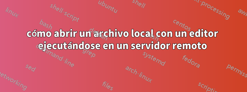 cómo abrir un archivo local con un editor ejecutándose en un servidor remoto