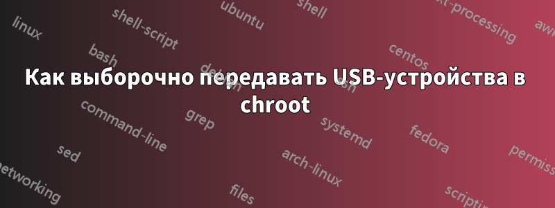 Как выборочно передавать USB-устройства в chroot