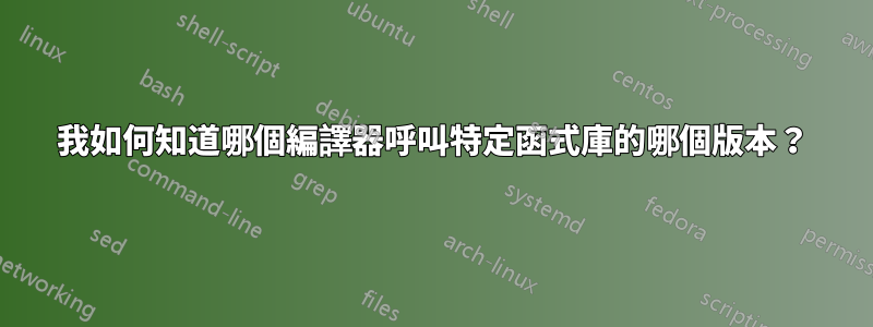 我如何知道哪個編譯器呼叫特定函式庫的哪個版本？