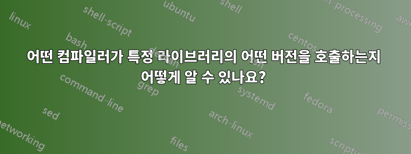 어떤 컴파일러가 특정 라이브러리의 어떤 버전을 호출하는지 어떻게 알 수 있나요?