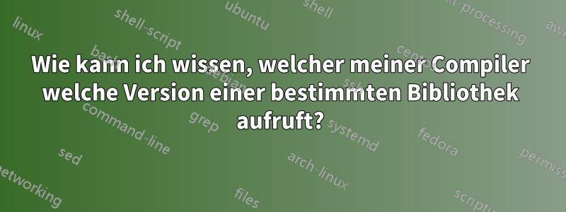 Wie kann ich wissen, welcher meiner Compiler welche Version einer bestimmten Bibliothek aufruft?