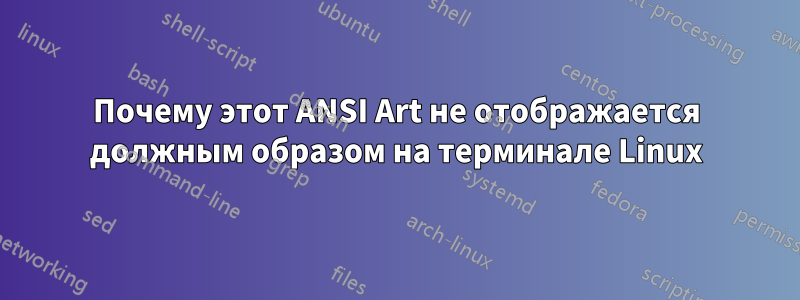 Почему этот ANSI Art не отображается должным образом на терминале Linux