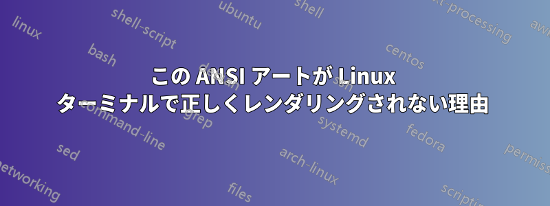この ANSI アートが Linux ターミナルで正しくレンダリングされない理由