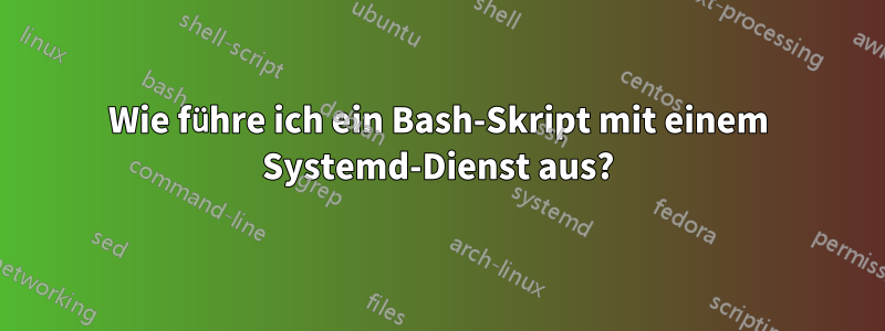 Wie führe ich ein Bash-Skript mit einem Systemd-Dienst aus?