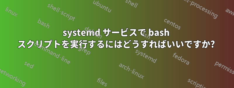 systemd サービスで bash スクリプトを実行するにはどうすればいいですか?