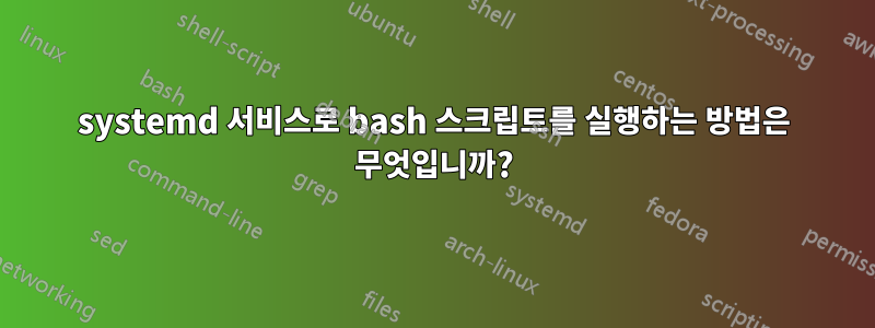 systemd 서비스로 bash 스크립트를 실행하는 방법은 무엇입니까?
