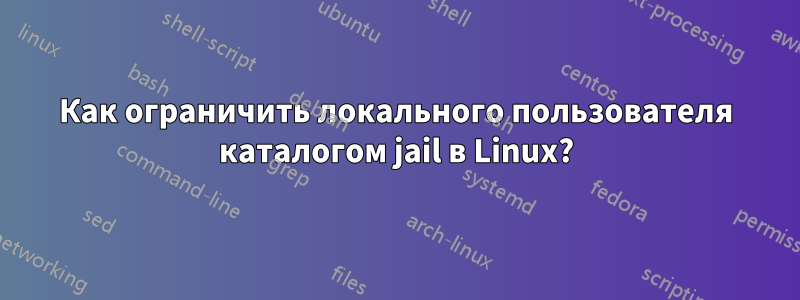Как ограничить локального пользователя каталогом jail в Linux?