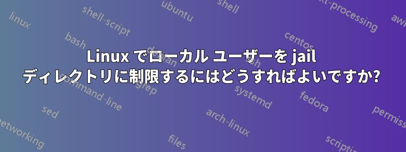 Linux でローカル ユーザーを jail ディレクトリに制限するにはどうすればよいですか?