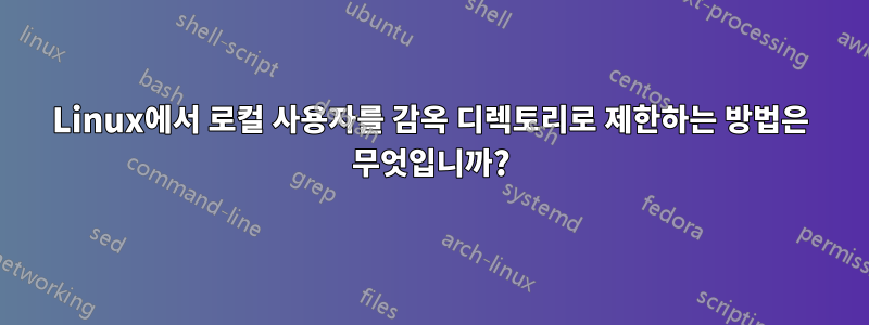Linux에서 로컬 사용자를 감옥 디렉토리로 제한하는 방법은 무엇입니까?