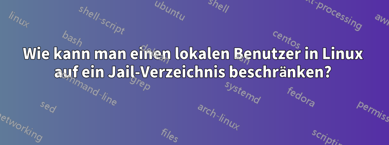 Wie kann man einen lokalen Benutzer in Linux auf ein Jail-Verzeichnis beschränken?