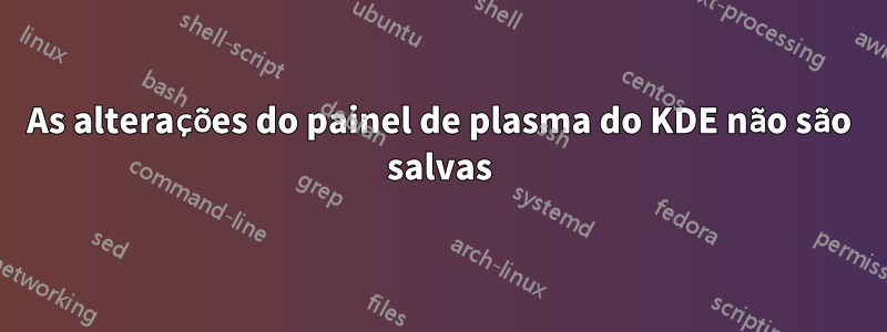 As alterações do painel de plasma do KDE não são salvas
