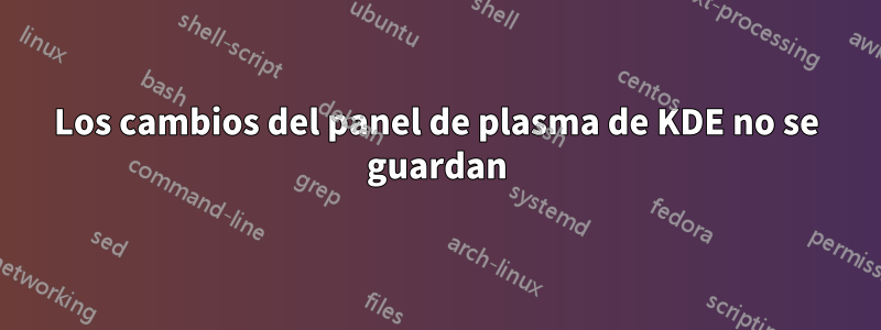 Los cambios del panel de plasma de KDE no se guardan